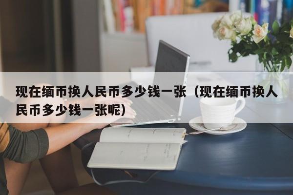 缅甸元兑换人民币计算(缅甸兑换人民币计算器)